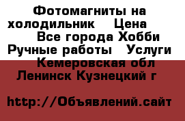 Фотомагниты на холодильник! › Цена ­ 1 000 - Все города Хобби. Ручные работы » Услуги   . Кемеровская обл.,Ленинск-Кузнецкий г.